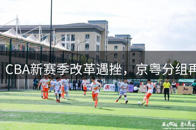CBA新赛季改革遇挫，京粤分组再现昔日恩怨